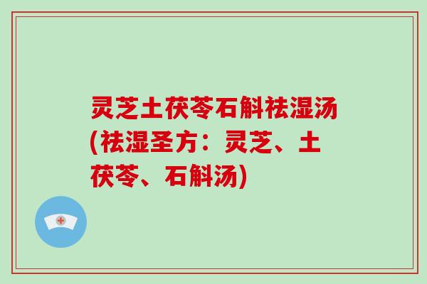 灵芝土茯苓石斛祛湿汤(祛湿圣方：灵芝、土茯苓、石斛汤)