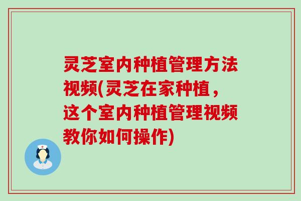 灵芝室内种植管理方法视频(灵芝在家种植，这个室内种植管理视频教你如何操作)