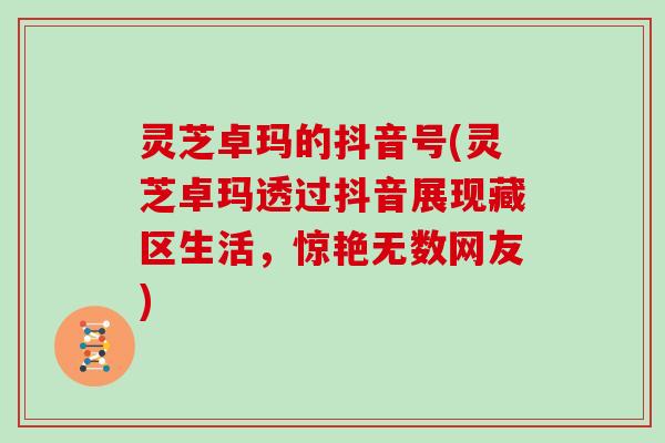 灵芝卓玛的抖音号(灵芝卓玛透过抖音展现藏区生活，惊艳无数网友)