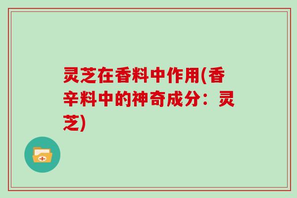 灵芝在香料中作用(香辛料中的神奇成分：灵芝)