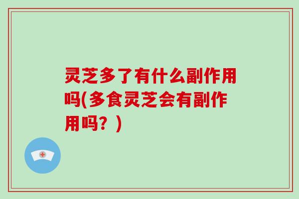 灵芝多了有什么副作用吗(多食灵芝会有副作用吗？)