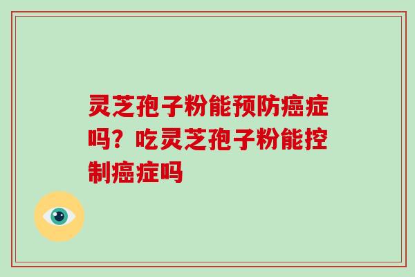 灵芝孢子粉能症吗？吃灵芝孢子粉能控制症吗