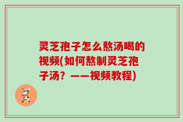 灵芝孢子怎么熬汤喝的视频(如何熬制灵芝孢子汤？——视频教程)