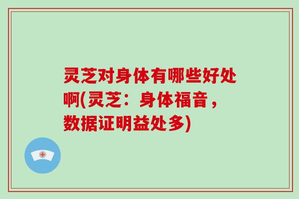 灵芝对身体有哪些好处啊(灵芝：身体福音，数据证明益处多)