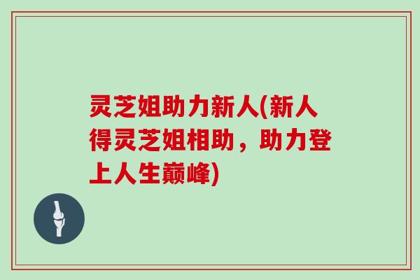 灵芝姐助力新人(新人得灵芝姐相助，助力登上人生巅峰)