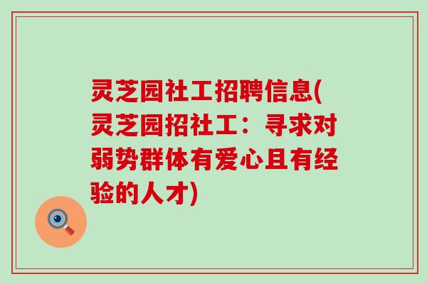 灵芝园社工招聘信息(灵芝园招社工：寻求对弱势群体有爱心且有经验的人才)