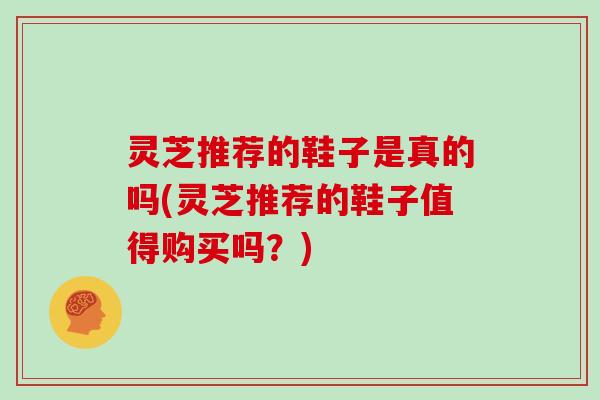 灵芝推荐的鞋子是真的吗(灵芝推荐的鞋子值得购买吗？)