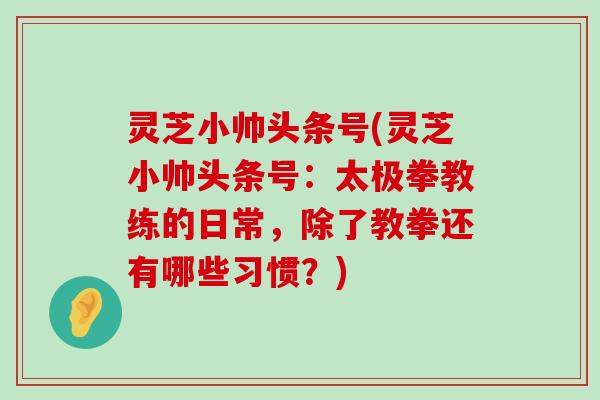 灵芝小帅头条号(灵芝小帅头条号：太极拳教练的日常，除了教拳还有哪些习惯？)