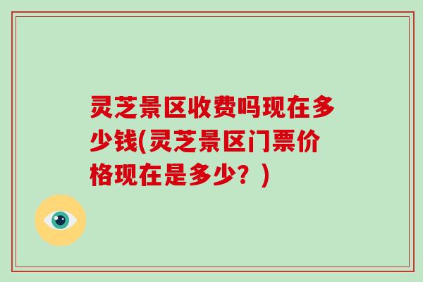 灵芝景区收费吗现在多少钱(灵芝景区门票价格现在是多少？)