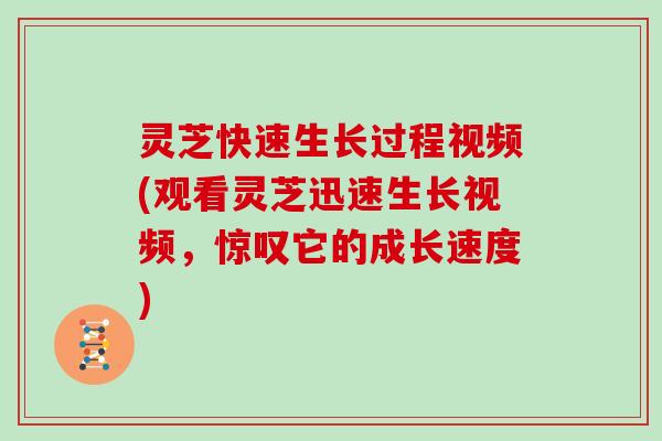 灵芝快速生长过程视频(观看灵芝迅速生长视频，惊叹它的成长速度)