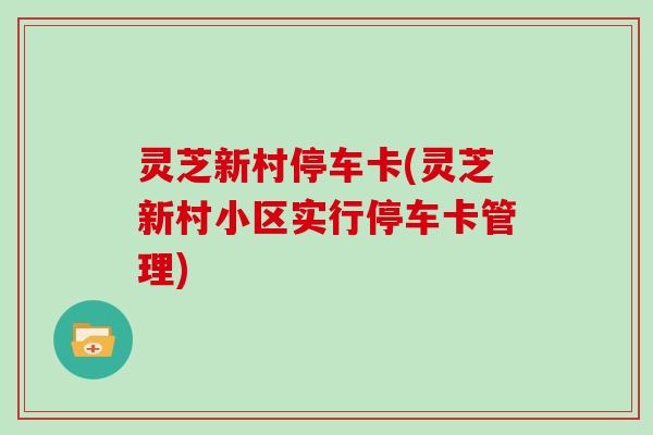 灵芝新村停车卡(灵芝新村小区实行停车卡管理)