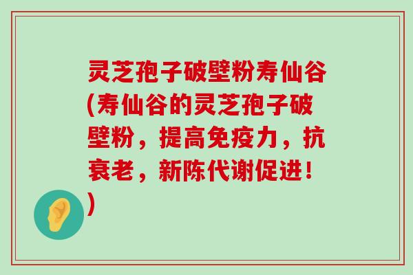 灵芝孢子破壁粉寿仙谷(寿仙谷的灵芝孢子破壁粉，提高免疫力，抗，促进！)