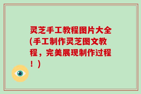 灵芝手工教程图片大全(手工制作灵芝图文教程，完美展现制作过程！)