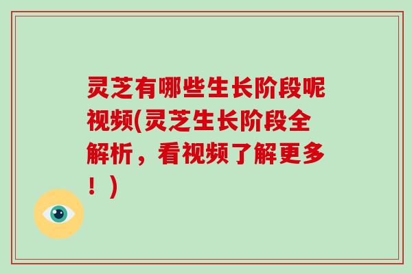 灵芝有哪些生长阶段呢视频(灵芝生长阶段全解析，看视频了解更多！)