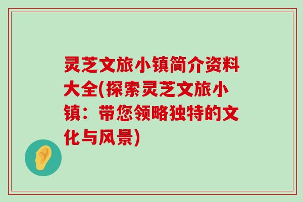 灵芝文旅小镇简介资料大全(探索灵芝文旅小镇：带您领略独特的文化与风景)