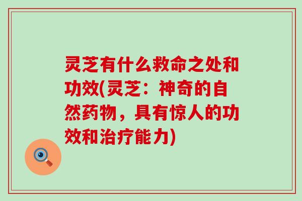 灵芝有什么救命之处和功效(灵芝：神奇的自然，具有惊人的功效和能力)