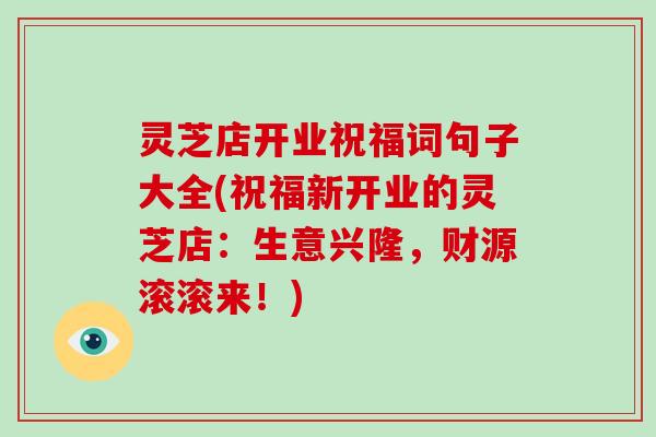 灵芝店开业祝福词句子大全(祝福新开业的灵芝店：生意兴隆，财源滚滚来！)