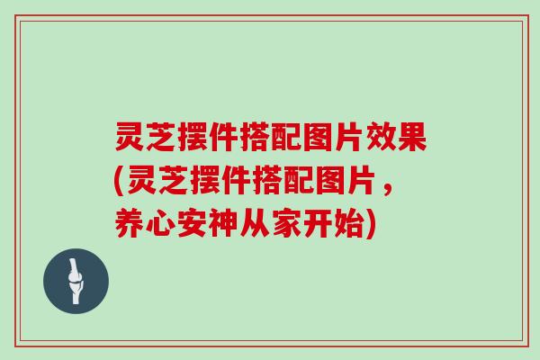 灵芝摆件搭配图片效果(灵芝摆件搭配图片，养心安神从家开始)