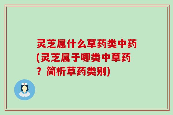 灵芝属什么草药类(灵芝属于哪类中草药？简析草药类别)