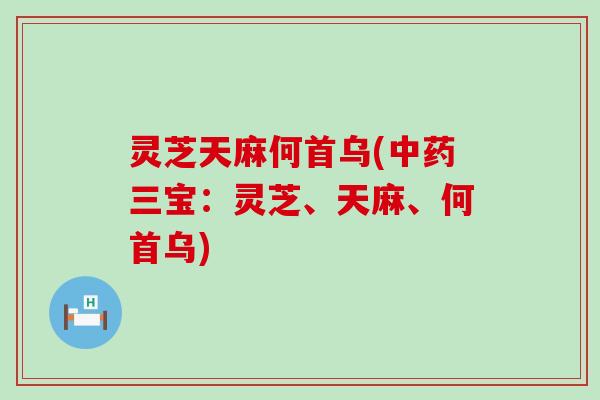 灵芝天麻何首乌(三宝：灵芝、天麻、何首乌)