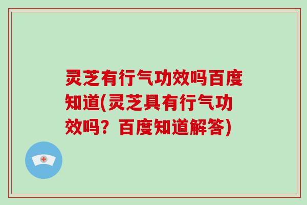 灵芝有行气功效吗百度知道(灵芝具有行气功效吗？百度知道解答)