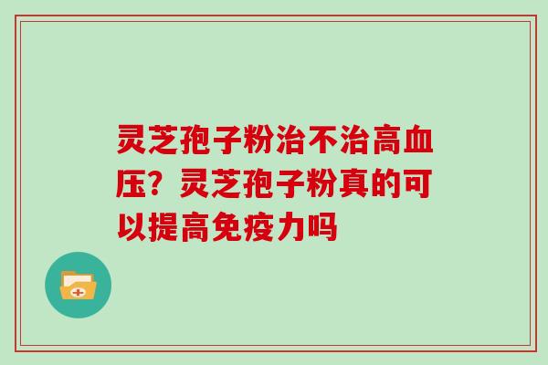 灵芝孢子粉不高？灵芝孢子粉真的可以提高免疫力吗