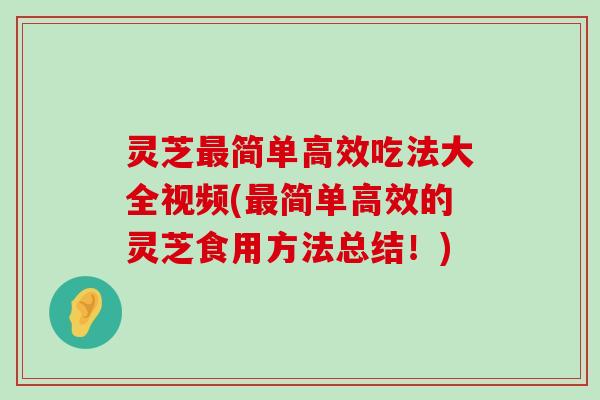 灵芝简单高效吃法大全视频(简单高效的灵芝食用方法总结！)