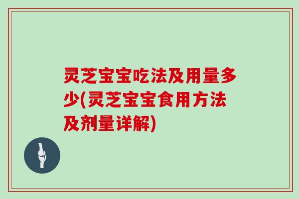 灵芝宝宝吃法及用量多少(灵芝宝宝食用方法及剂量详解)