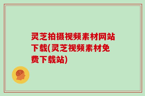 灵芝拍摄视频素材网站下载(灵芝视频素材免费下载站)