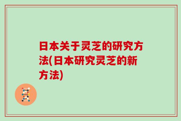 日本关于灵芝的研究方法(日本研究灵芝的新方法)