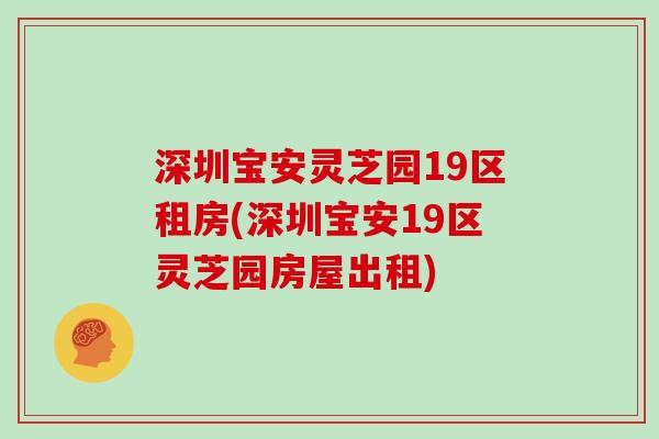 深圳宝安灵芝园19区租房(深圳宝安19区灵芝园房屋出租)