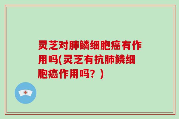 灵芝对鳞细胞有作用吗(灵芝有抗鳞细胞作用吗？)