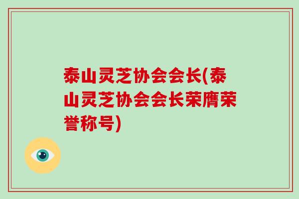 泰山灵芝协会会长(泰山灵芝协会会长荣膺荣誉称号)