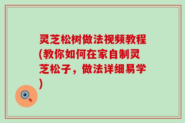 灵芝松树做法视频教程(教你如何在家自制灵芝松子，做法详细易学)