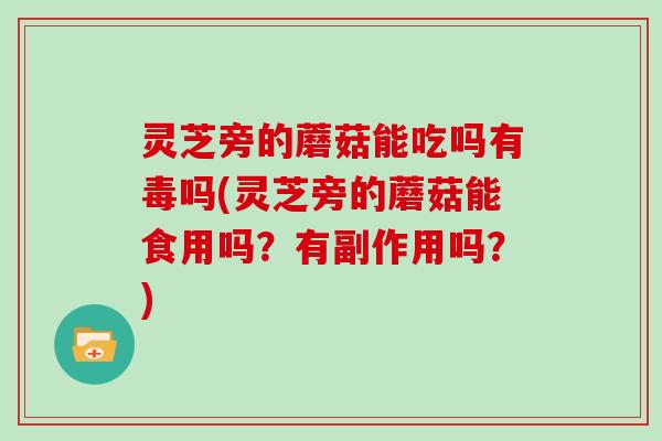 灵芝旁的蘑菇能吃吗有毒吗(灵芝旁的蘑菇能食用吗？有副作用吗？)