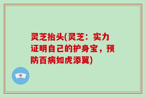 灵芝抬头(灵芝：实力证明自己的护身宝，百如虎添翼)