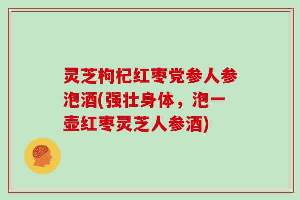 灵芝枸杞红枣党参人参泡酒(强壮身体，泡一壶红枣灵芝人参酒)