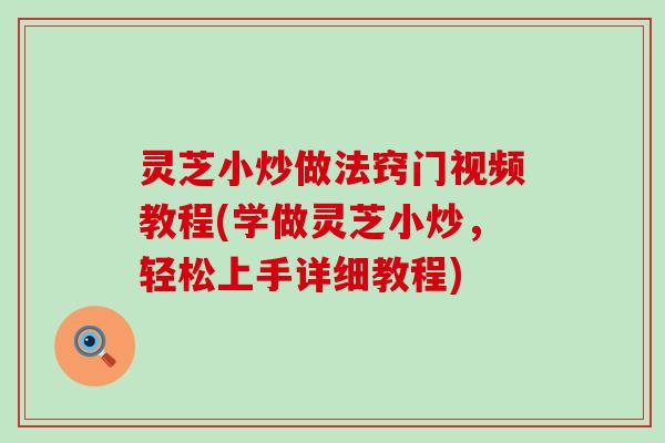 灵芝小炒做法窍门视频教程(学做灵芝小炒，轻松上手详细教程)