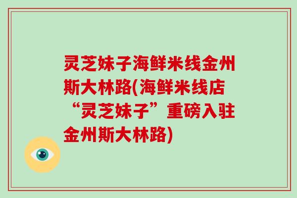 灵芝妹子海鲜米线金州斯大林路(海鲜米线店“灵芝妹子”重磅入驻金州斯大林路)