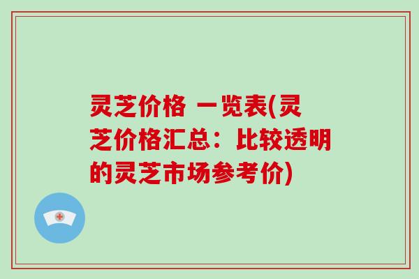 灵芝价格 一览表(灵芝价格汇总：比较透明的灵芝市场参考价)