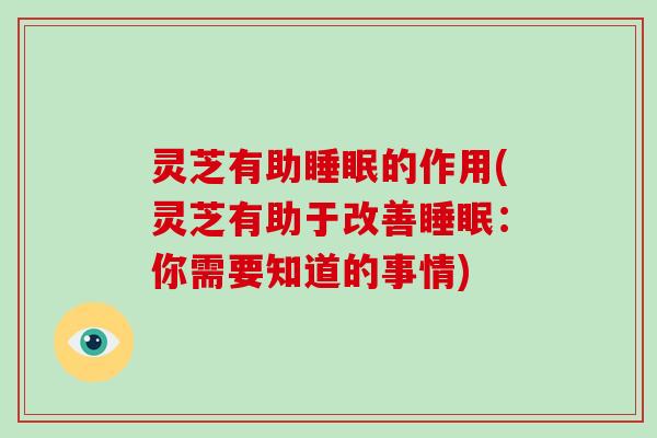 灵芝有助的作用(灵芝有助于改善：你需要知道的事情)