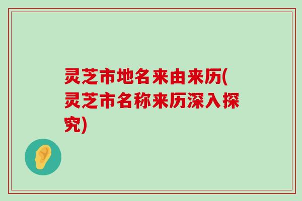 灵芝市地名来由来历(灵芝市名称来历深入探究)