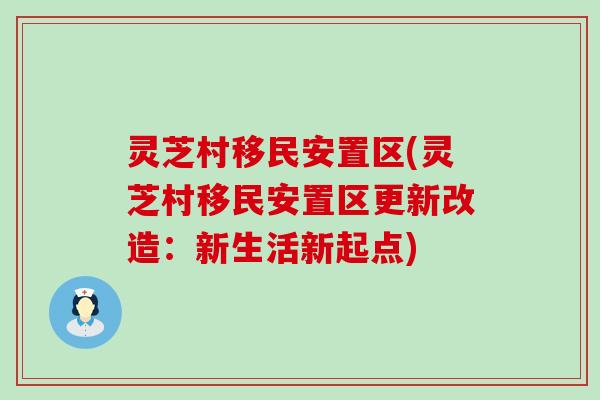 灵芝村移民安置区(灵芝村移民安置区更新改造：新生活新起点)