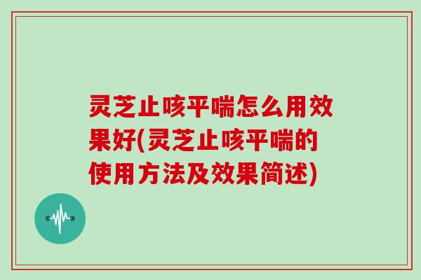 灵芝止咳怎么用效果好(灵芝止咳的使用方法及效果简述)