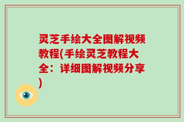 灵芝手绘大全图解视频教程(手绘灵芝教程大全：详细图解视频分享)