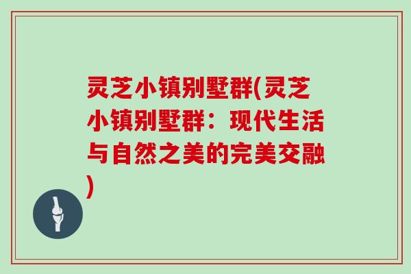 灵芝小镇别墅群(灵芝小镇别墅群：现代生活与自然之美的完美交融)