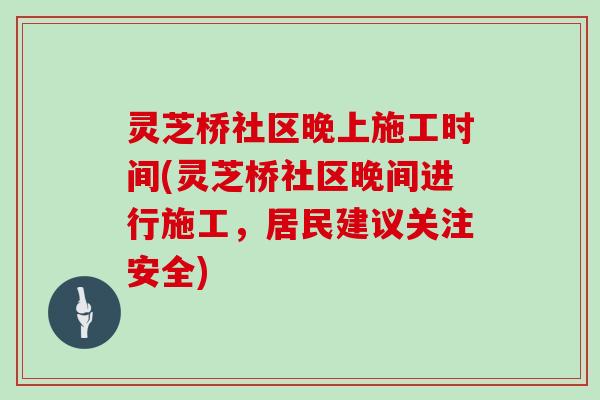 灵芝桥社区晚上施工时间(灵芝桥社区晚间进行施工，居民建议关注安全)