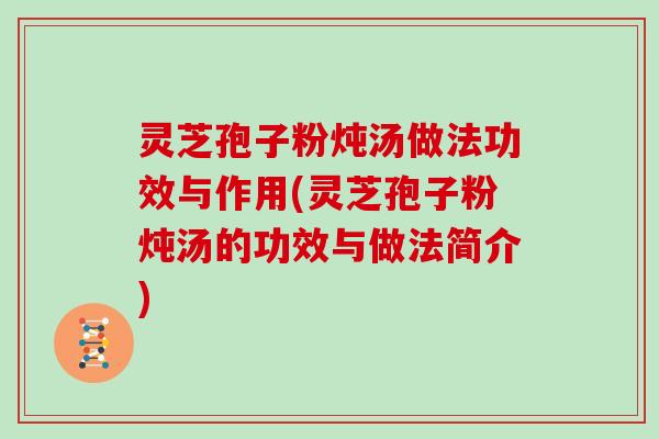 灵芝孢子粉炖汤做法功效与作用(灵芝孢子粉炖汤的功效与做法简介)