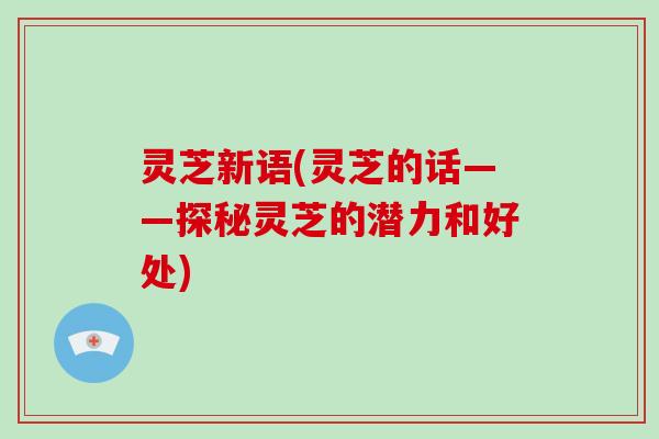 灵芝新语(灵芝的话——探秘灵芝的潜力和好处)