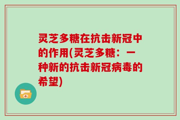 灵芝多糖在抗击新冠中的作用(灵芝多糖：一种新的抗击新冠的希望)